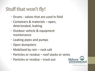 • Drums - valves that are used in field
• Containers & materials – open,
deteriorated, leaking
• Outdoor vehicle & equipment
maintenance
• Leaking pipes and pumps
• Open dumpsters
• Mobilized by rain – rock salt
• Particles or residue – roof stacks or vents
• Particles or residue – track out
Stuff that won’t fly!
 