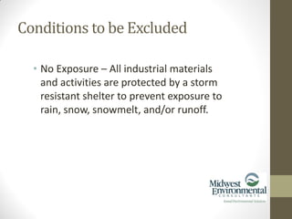 • No Exposure – All industrial materials
and activities are protected by a storm
resistant shelter to prevent exposure to
rain, snow, snowmelt, and/or runoff.
Conditions to be Excluded
 