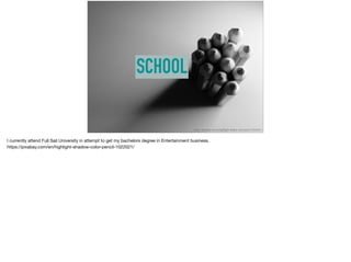 SCHOOL
https://pixabay.com/en/highlight-shadow-color-pencil-1022021/
I currently attend Full Sail University in attempt to get my bachelors degree in Entertainment business. 

https://pixabay.com/en/highlight-shadow-color-pencil-1022021/

 