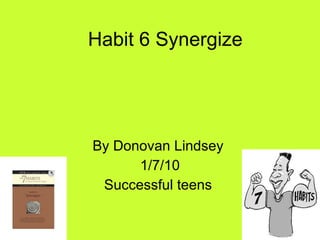 Habit 6 Synergize  By Donovan Lindsey  1/7/10 Successful teens  