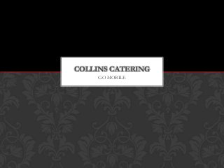 COLLINS CATERING
GO MOBILE

 