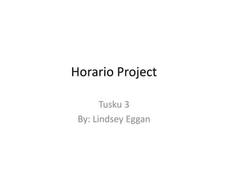 Horario Project
Tusku 3
By: Lindsey Eggan

 