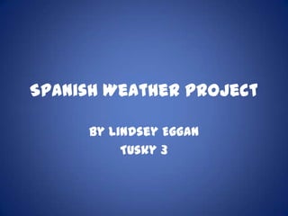 Spanish Weather Project
By Lindsey Eggan
Tusky 3
 