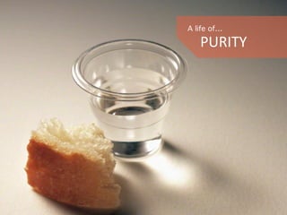 A life of…
PURITY	
  
 