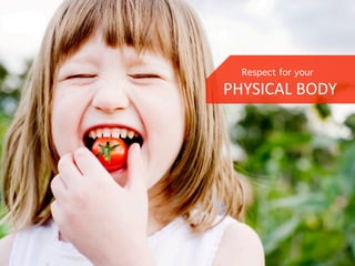 Respect for your
PHYSICAL	
  BODY	
  
 