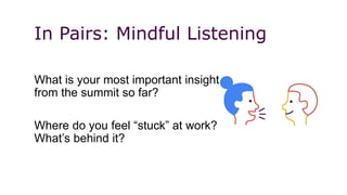 What is your most important insight
from the summit so far?
Where do you feel “stuck” at work?
What’s behind it?
In Pairs: Mindful Listening
 