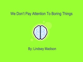 We Don’t Pay Attention To Boring Things




           By: Lindsey Madison
 