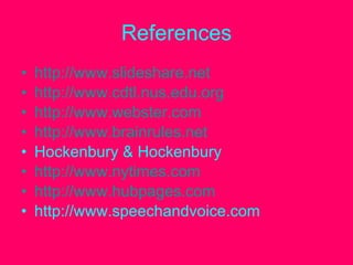 References
•   http://www.slideshare.net
•   http://www.cdtl.nus.edu.org
•   http://www.webster.com
•   http://www.brainrules.net
•   Hockenbury & Hockenbury
•   http://www.nytimes.com
•   http://www.hubpages.com
•   http://www.speechandvoice.com
 