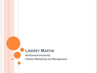 LINDSEY MARTIN
Northwood University
Fashion Marketing and Management
 