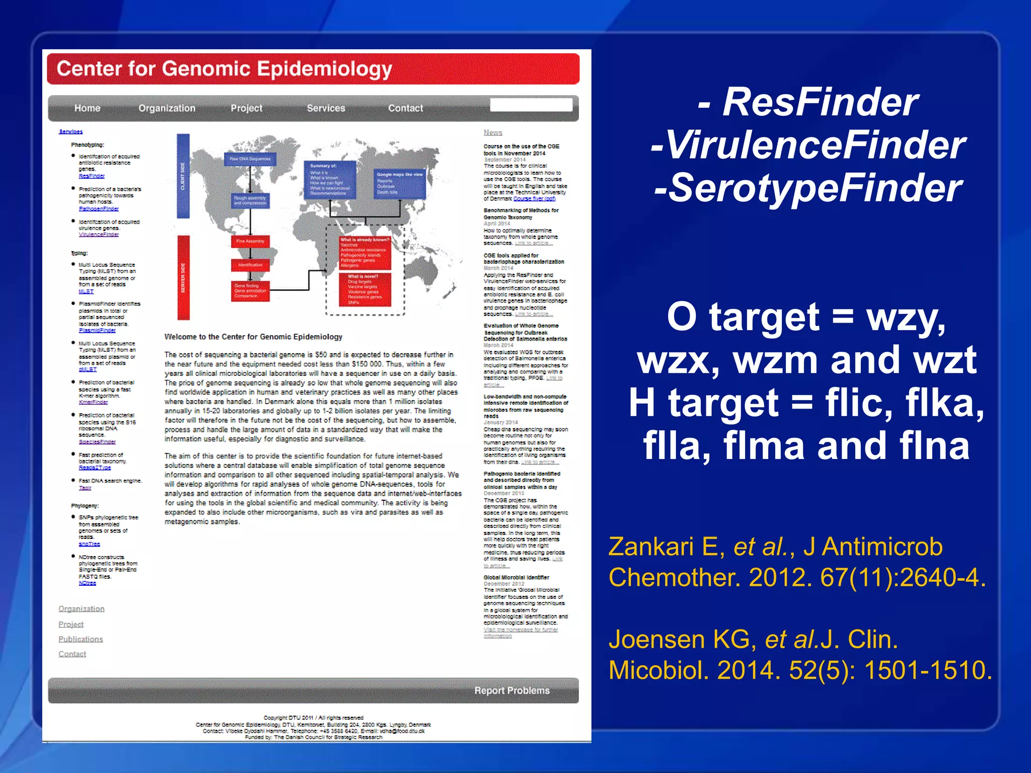 - ResFinder
-VirulenceFinder
-SerotypeFinder
O target = wzy,
wzx, wzm and wzt
H target = flic, flka,
flla, flma and flna
Zankari E, et al., J Antimicrob
Chemother. 2012. 67(11):2640-4.
Joensen KG, et al.J. Clin.
Micobiol. 2014. 52(5): 1501-1510.
 