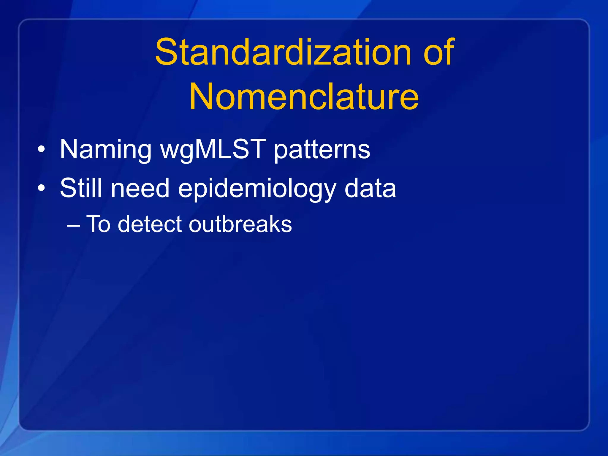 Standardization of
Nomenclature
• Naming wgMLST patterns
• Still need epidemiology data
– To detect outbreaks
 