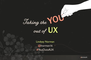 @lnorman16
Taking the
out of UX
Lindsey Norman
@lnorman16
#YouOutofUX
 