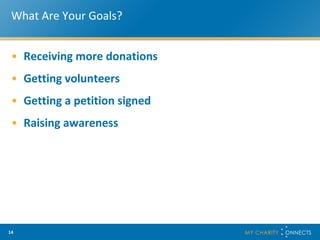 What Are Your Goals? Receiving more donations Getting volunteers Getting a petition signed Raising awareness 