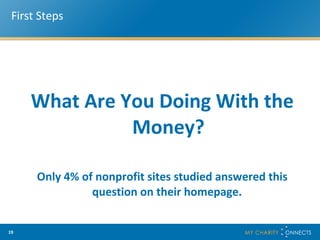 First Steps What Are You Doing With the Money? Only 4% of nonprofit sites studied answered this question on their homepage.  