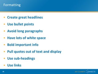 Formatting Create great headlines Use bullet points Avoid long paragraphs Have lots of white space Bold important info Pull quotes out of text and display Use sub-headings Use links 