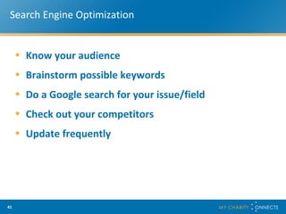 Search Engine Optimization Know your audience Brainstorm possible keywords Do a Google search for your issue/field Check out your competitors Update frequently 