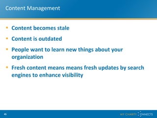 Content Management Content becomes stale Content is outdated People want to learn new things about your organization Fresh content means  means fresh updates by search engines to enhance visibility  