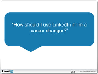 “How should I use LinkedIn if I’m a
       career changer?”




                                http://www.linkedin.com
                           39
 