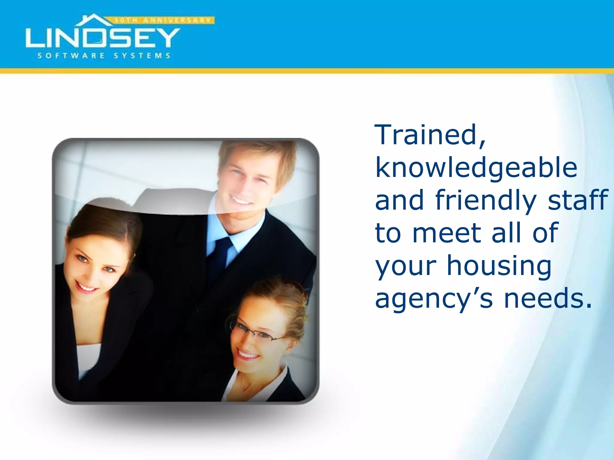 Trained, knowledgeable and friendly staff to meet all of your housing agency’s needs. 
