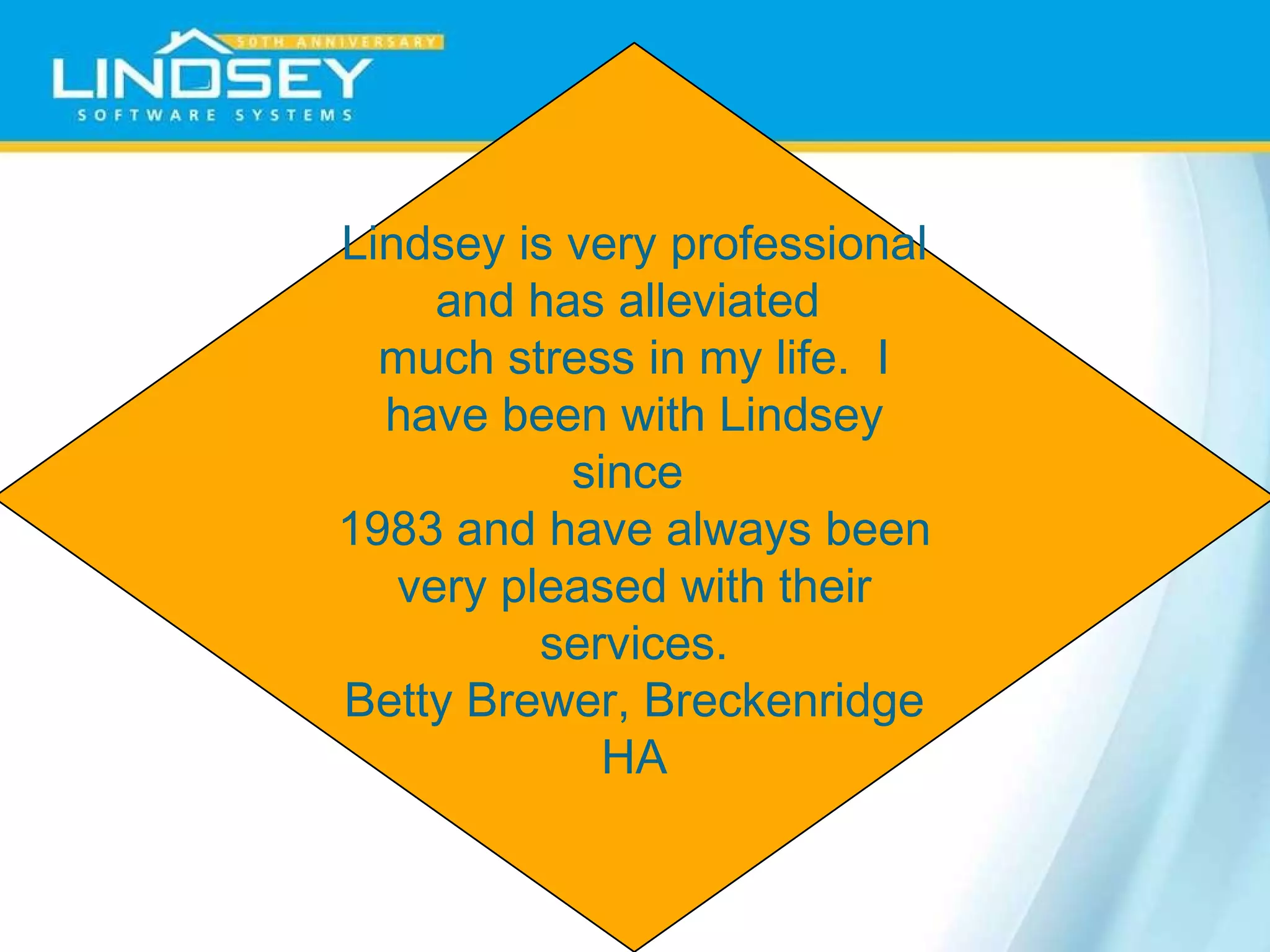 Lindsey is very professional and has alleviated  much stress in my life.  I have been with Lindsey since  1983 and have always been very pleased with their services. Betty Brewer, Breckenridge HA 