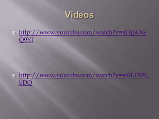 



http://www.youtube.com/watch?v=aHjpOzs
Q9YI

http://www.youtube.com/watch?v=sf6LD2B_
kDQ

 