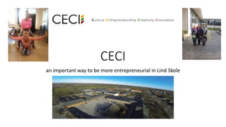 CECI
an important way to be more entrepreneurial in Lind Skole
 