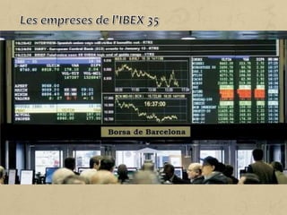 L'índex IBEX 35 (Índex Borsari Espanyol) és el principal índex de
referència de la borsa espanyola i és elaborat per Borses i Mercats
Espanyols (BME). Està format per les 35 empreses que cotitzen a
les quatre borses espanyoles (Madrid, Barcelona, Bilbao i
València).
 