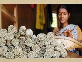L'Índia és un dels països amb una taxa més baixa de participació
laboral femenina. Les poques dones que treballen ho fan en
sectors econòmics molt precaris.
Un d'aquests sectors és l'extracció manual de substàncies
químiques a partir d'algues marines (bàsicament per elaborar
cosmètics). Aquesta feina la duen a terme dones de les zones
costaneres del país. És una bona alternativa a la pesca,
considerada una activitat problemàtica per a elles, ja que les dones
són també les responsables de criar els fills, recollir llenya i portar
aigua a la llar.
Altres exemples de demanda de treball femení són la fabricació
manual de cigarrets, coneguda per les miserables condicions
laborals, i la indústria tèxtil, que ocupa un elevadíssim nombre de
treballadores índies i mou al voltant de 45000 milions de dòlars
cada any.
 