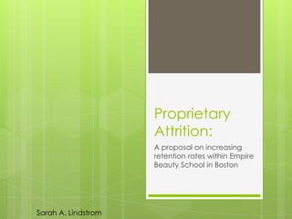 Proprietary
                     Attrition:
                     A proposal on increasing
                     retention rates within Empire
                     Beauty School in Boston




Sarah A. Lindstrom
 