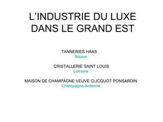 L’INDUSTRIE DU LUXE
DANS LE GRAND EST
TANNERIES HAAS
Alsace
CRISTALLERIE SAINT LOUIS
Lorraine
MAISON DE CHAMPAGNE VEUVE CLICQUOT PONSARDIN
Champagne-Ardenne
 