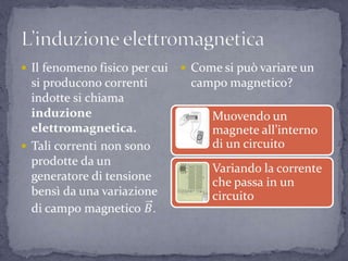   Come si può variare un
campo magnetico?
Muovendo un
magnete all’interno
di un circuito
Variando la corrente
che passa in un
circuito
 