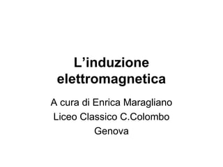 L’induzione 
elettromagnetica 
A cura di Enrica Maragliano 
Liceo Classico C.Colombo 
Genova 
 