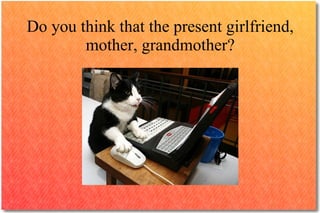 Do you think that the present girlfriend,
        mother, grandmother?
 