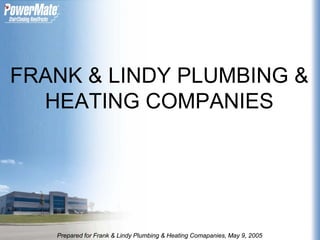 FRANK & LINDY PLUMBING &
  HEATING COMPANIES




   Prepared for Frank & Lindy Plumbing & Heating Comapanies, May 9, 2005
 