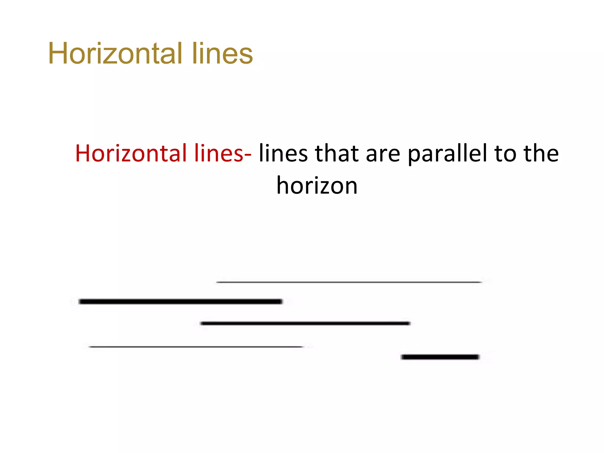 Horizontal lines


  Horizontal lines- lines that are parallel to the
                      horizon
 
