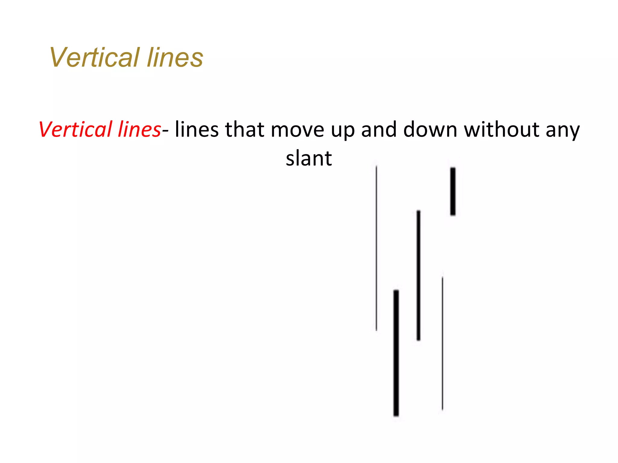 Vertical lines

Vertical lines- lines that move up and down without any
                            slant
 