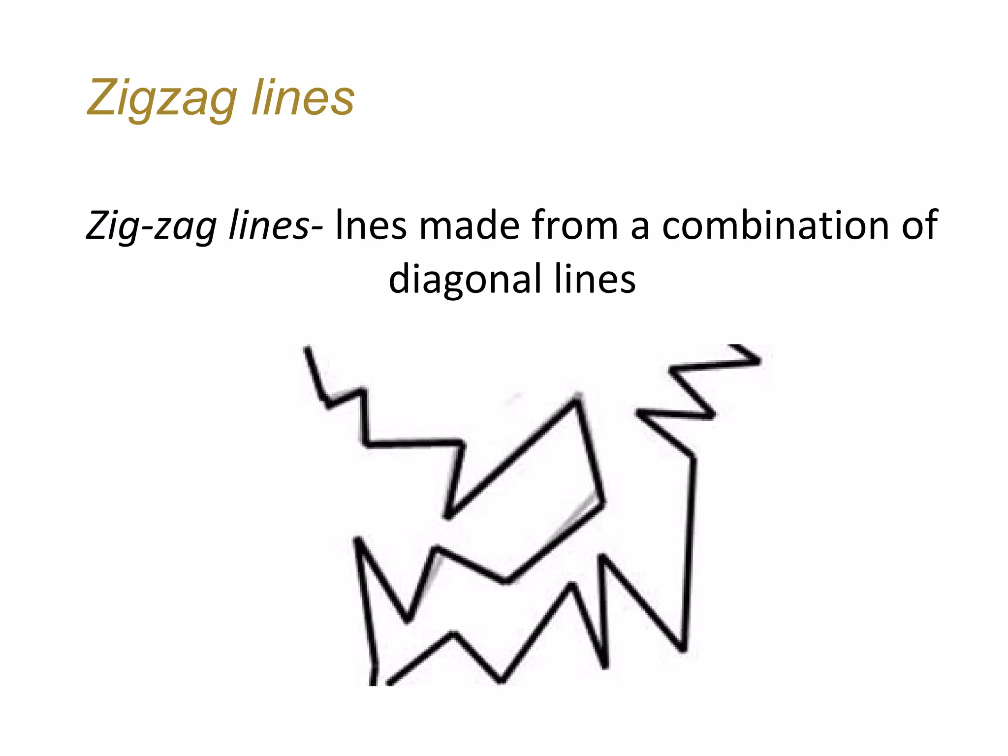 Zigzag lines

Zig-zag lines- lnes made from a combination of
                  diagonal lines
 