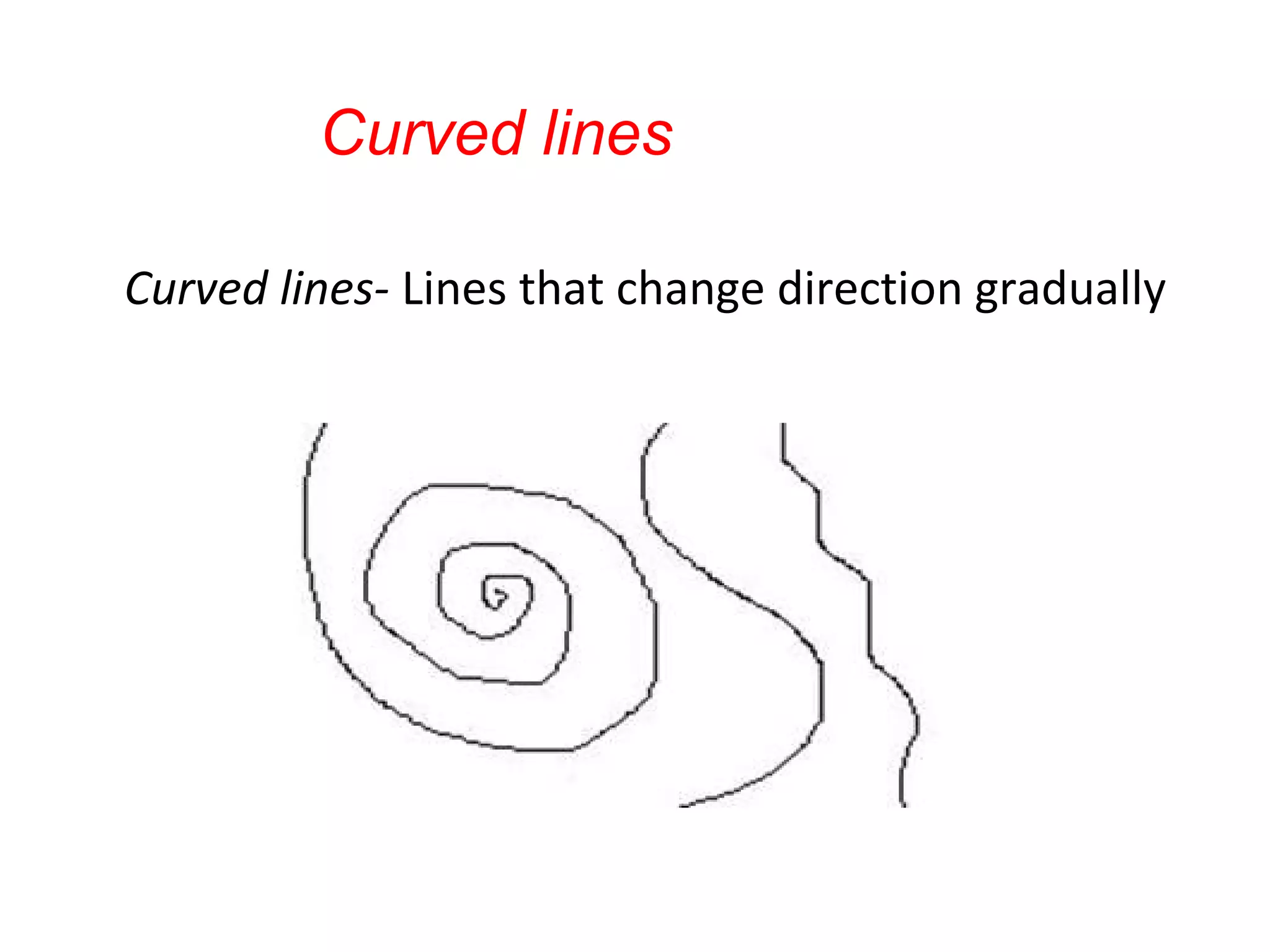 Curved lines

Curved lines- Lines that change direction gradually
 