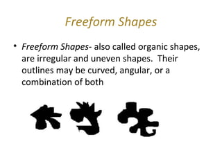Freeform Shapes
• Freeform Shapes- also called organic shapes,
  are irregular and uneven shapes. Their
  outlines may be ...