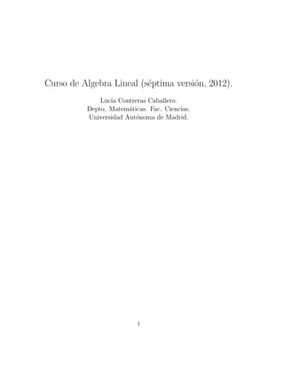 Curso de Algebra Lineal (s´ptima versi´n, 2012).                          e           o              Luc´ Contreras Caballero.                 ıa          Depto. Matem´ticas. Fac. Ciencias.                       a          Universidad Aut´noma de Madrid.                         o                          1 