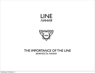 LINE
                                     ЛИНИЯ




                            THE IMPORTANCE OF THE LINE
                                  ВАЖНОСТЬ ЛИНИИ




Wednesday, 29 February 12
 