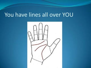 You have lines all over YOU
 