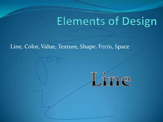 Line, Color, Value, Texture, Shape, Form, Space
 