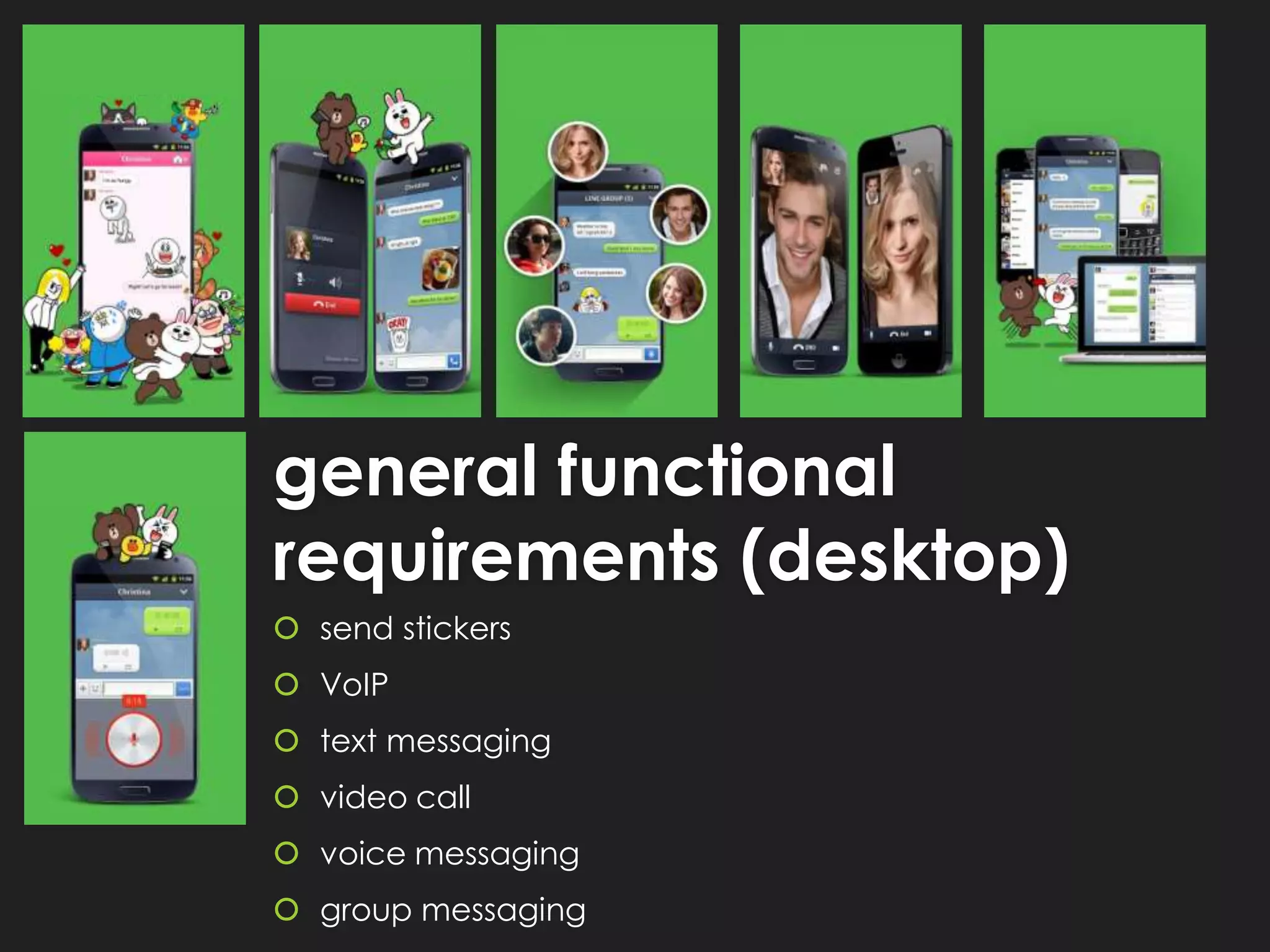 general functional
requirements (desktop)
send stickers
VoIP
text messaging
video call
voice messaging
group messaging