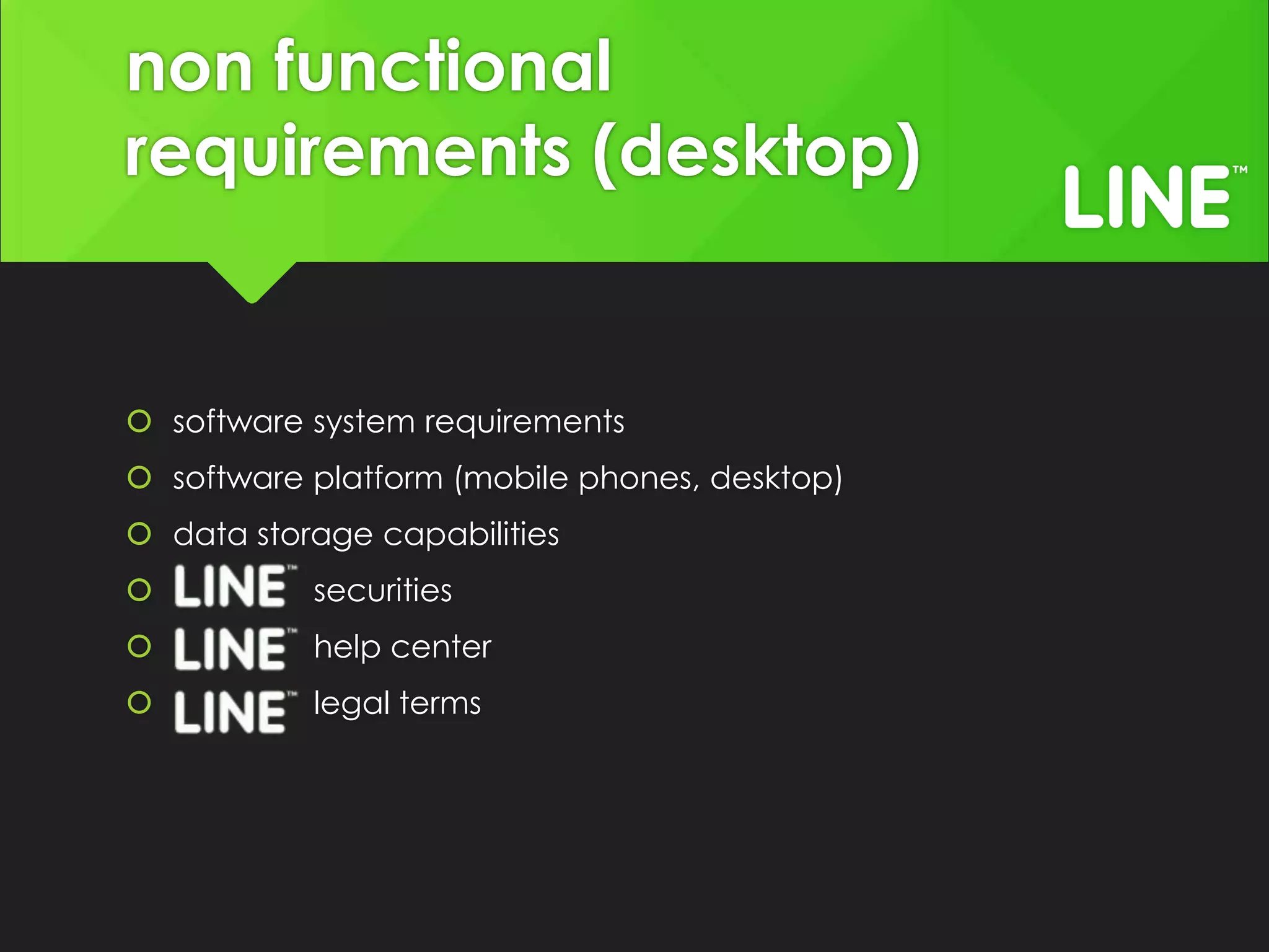 non functional
requirements (desktop)
software system requirements
software platform (mobile phones, desktop)
data storage capabilities
securities
help center
legal terms