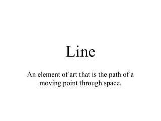 Line
An element of art that is the path of a
moving point through space.

 