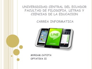 MYRIAM CATOTA
OPTATIVA II
UNIVERSDIDAD CENTRAL DEL ECUADOR
FACULTAD DE FILOSOFIA, LETRAS Y
CIENCIAS DE LA EDUCACION
CARREA INFORMATICA