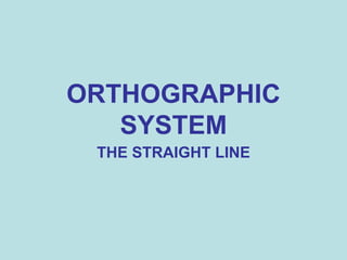 ORTHOGRAPHIC
SYSTEM
THE STRAIGHT LINE
 