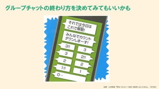 グループチャットの終わり方を決めてみてもいいかも
出典：小寺信良『気をつけよう！SNS ③依存しないために』（汐文社）
 