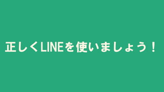 正しくLINEを使いましょう！
 